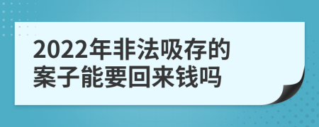 2022年非法吸存的案子能要回来钱吗