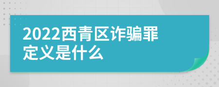 2022西青区诈骗罪定义是什么