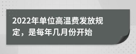 2022年单位高温费发放规定，是每年几月份开始