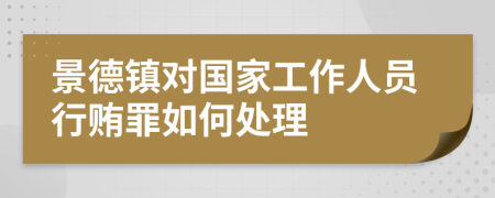 景德镇对国家工作人员行贿罪如何处理