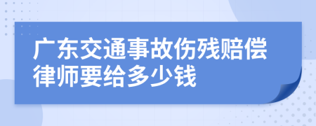 广东交通事故伤残赔偿律师要给多少钱