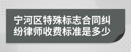 宁河区特殊标志合同纠纷律师收费标准是多少