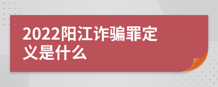 2022阳江诈骗罪定义是什么