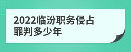 2022临汾职务侵占罪判多少年