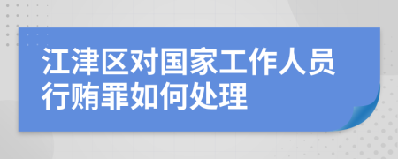 江津区对国家工作人员行贿罪如何处理