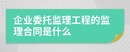 企业委托监理工程的监理合同是什么