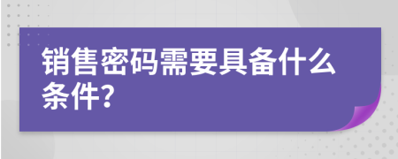 销售密码需要具备什么条件？