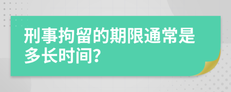 刑事拘留的期限通常是多长时间？