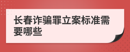 长春诈骗罪立案标准需要哪些