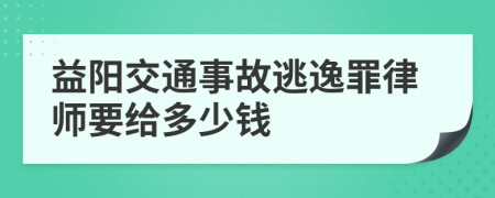 益阳交通事故逃逸罪律师要给多少钱