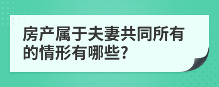 房产属于夫妻共同所有的情形有哪些?