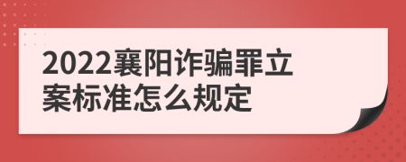 2022襄阳诈骗罪立案标准怎么规定