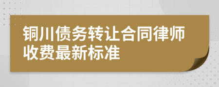 铜川债务转让合同律师收费最新标准