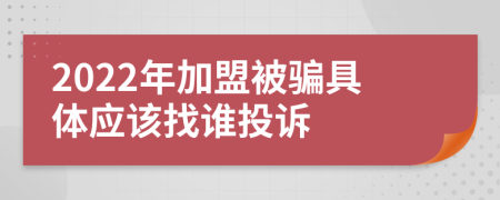 2022年加盟被骗具体应该找谁投诉