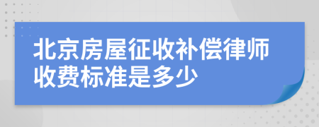 北京房屋征收补偿律师收费标准是多少