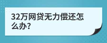 32万网贷无力偿还怎么办？