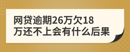 网贷逾期26万欠18万还不上会有什么后果