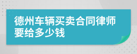 德州车辆买卖合同律师要给多少钱