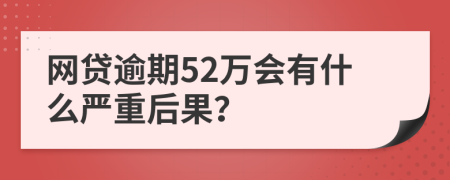 网贷逾期52万会有什么严重后果？