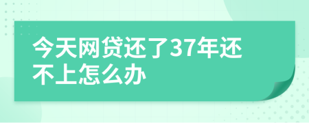 今天网贷还了37年还不上怎么办
