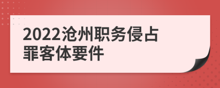 2022沧州职务侵占罪客体要件