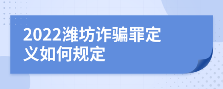2022潍坊诈骗罪定义如何规定