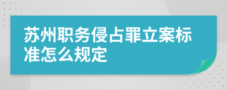 苏州职务侵占罪立案标准怎么规定