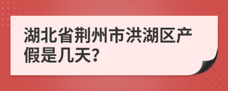 湖北省荆州市洪湖区产假是几天？