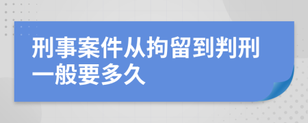 刑事案件从拘留到判刑一般要多久