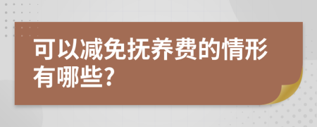 可以减免抚养费的情形有哪些?