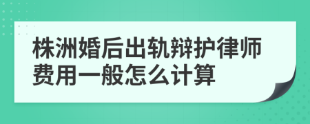 株洲婚后出轨辩护律师费用一般怎么计算