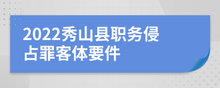 2022秀山县职务侵占罪客体要件