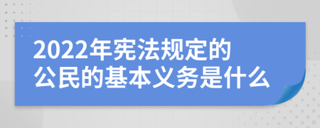 2022年宪法规定的公民的基本义务是什么