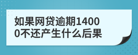 如果网贷逾期14000不还产生什么后果