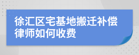 徐汇区宅基地搬迁补偿律师如何收费