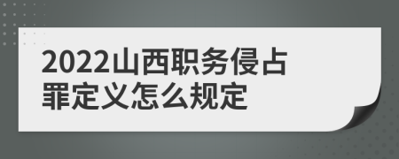 2022山西职务侵占罪定义怎么规定