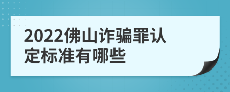 2022佛山诈骗罪认定标准有哪些