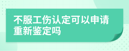 不服工伤认定可以申请重新鉴定吗