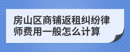 房山区商铺返租纠纷律师费用一般怎么计算