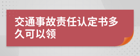 交通事故责任认定书多久可以领