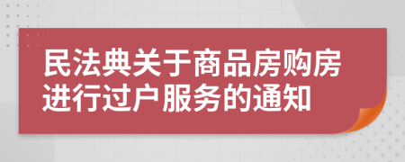 民法典关于商品房购房进行过户服务的通知