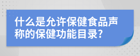 什么是允许保健食品声称的保健功能目录?