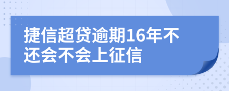 捷信超贷逾期16年不还会不会上征信