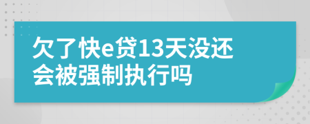 欠了快e贷13天没还会被强制执行吗