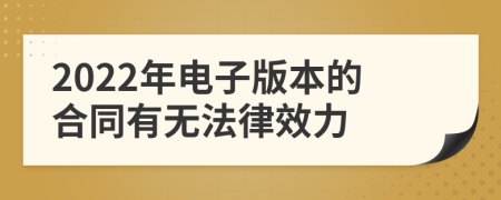 2022年电子版本的合同有无法律效力