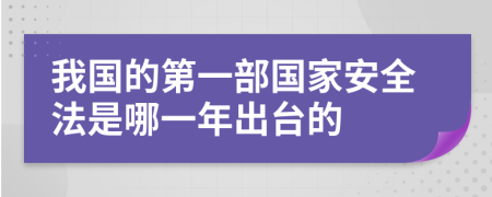 我国的第一部国家安全法是哪一年出台的