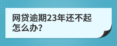 网贷逾期23年还不起怎么办？