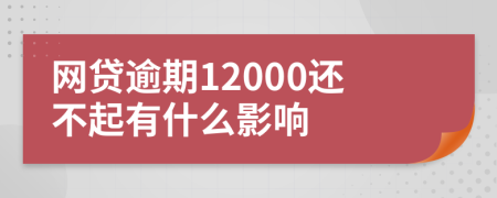 网贷逾期12000还不起有什么影响