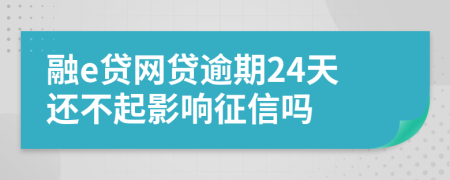 融e贷网贷逾期24天还不起影响征信吗