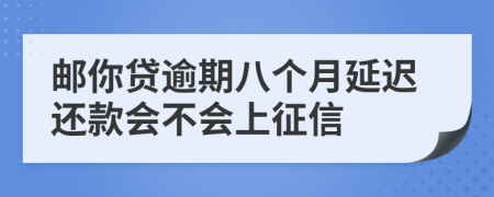 邮你贷逾期八个月延迟还款会不会上征信
